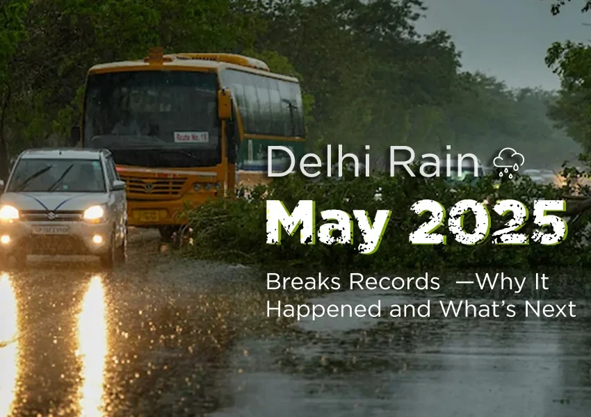 Delhi Rain May 2025 Breaks Records — Why It Happened and What’s Next