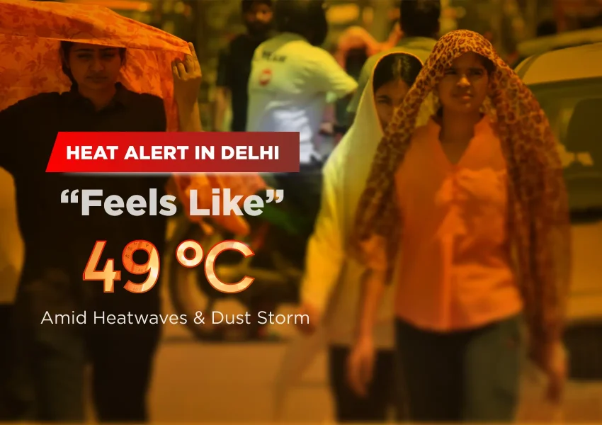 Heat Alert in Delhi: “Feels Like” 49 °C Amid Heatwaves & Dust Storm